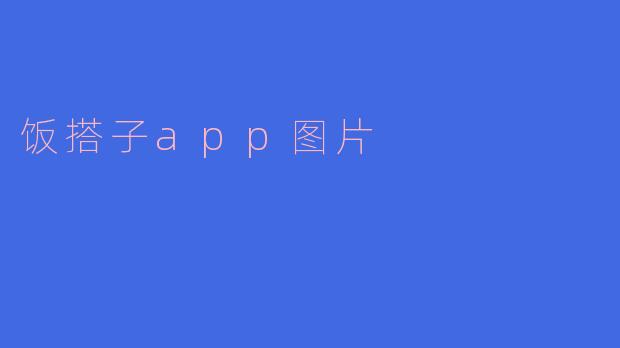 饭搭子APP的图片主要展示了哪些内容？****