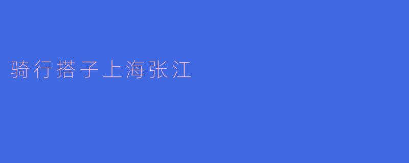 骑行搭子：在上海张江的绿色骑行探索