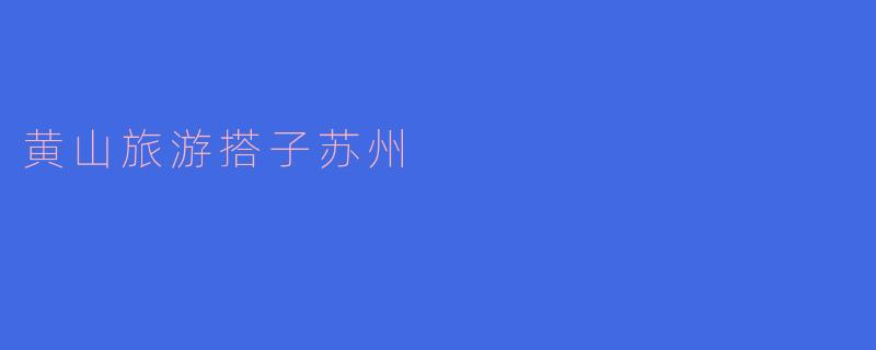 黄山旅游搭子苏州