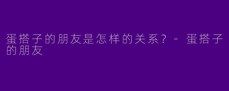 蛋搭子的朋友是怎样的关系？