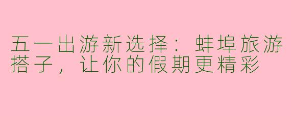 五一出游新选择：蚌埠旅游搭子，让你的假期更精彩