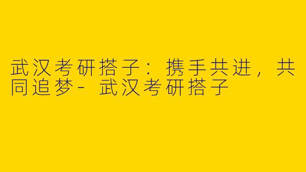 武汉考研搭子：携手共进，共同追梦