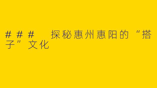 ### 探秘惠州惠阳的“搭子”文化