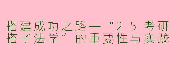 搭建成功之路—“25考研搭子法学”的重要性与实践