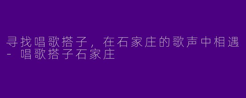 寻找唱歌搭子，在石家庄的歌声中相遇
