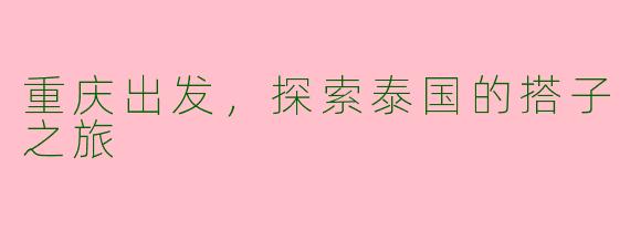 重庆出发，探索泰国的搭子之旅