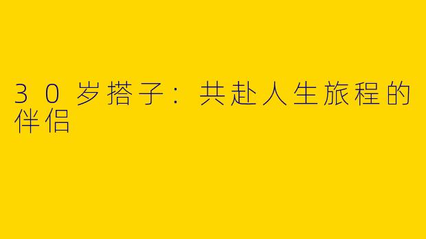30岁搭子：共赴人生旅程的伴侣