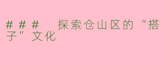### 探索仓山区的“搭子”文化
