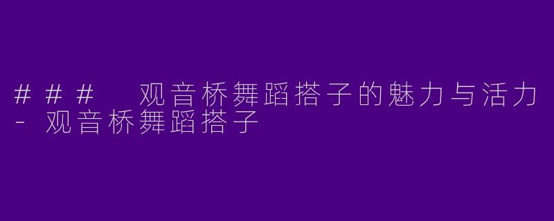 ### 观音桥舞蹈搭子的魅力与活力