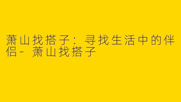 萧山找搭子:寻找生活中的伴侣