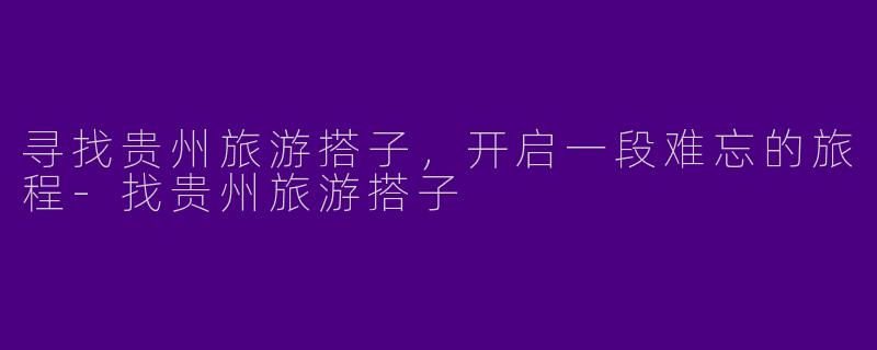 寻找贵州旅游搭子，开启一段难忘的旅程
