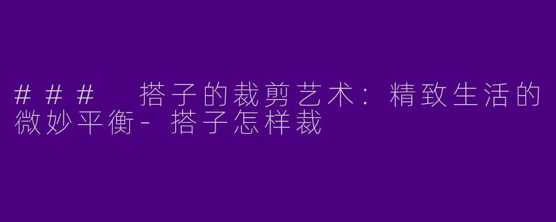 ### 搭子的裁剪艺术：精致生活的微妙平衡-搭子怎样裁