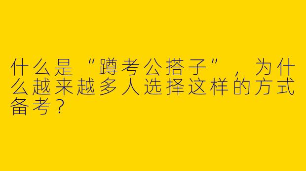 什么是“蹲考公搭子”，为什么越来越多人选择这样的方式备考？