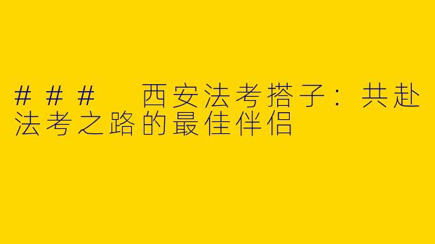 ### 西安法考搭子:共赴法考之路的最佳伴侣
