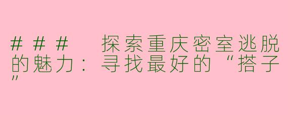 ### 探索重庆密室逃脱的魅力:寻找最好的“搭子”
