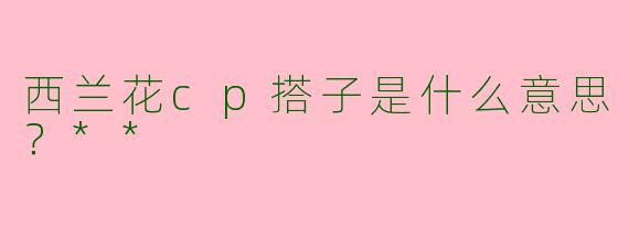 西兰花cp搭子是什么意思?**