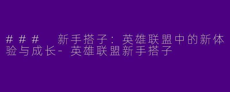 ### 新手搭子:英雄联盟中的新体验与成长