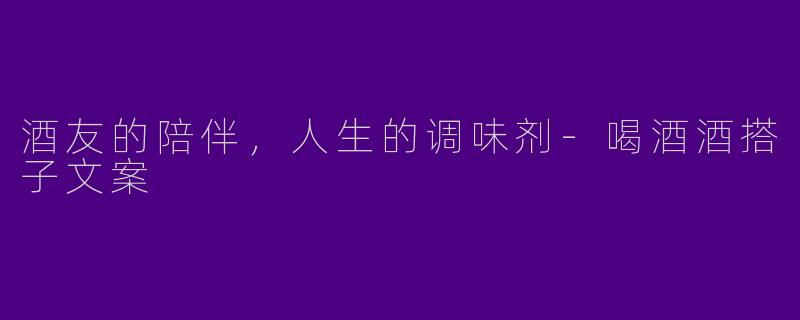 酒友的陪伴,人生的调味剂