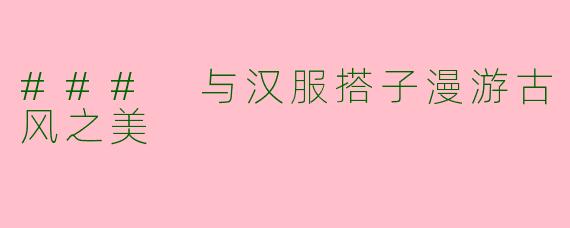 ### 与汉服搭子漫游古风之美