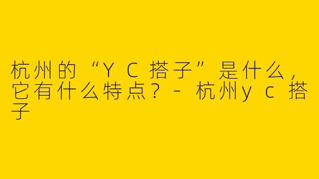 杭州的“YC搭子”是什么,它有什么特点?