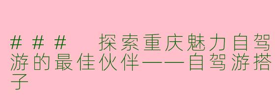 ### 探索重庆魅力自驾游的最佳伙伴——自驾游搭子