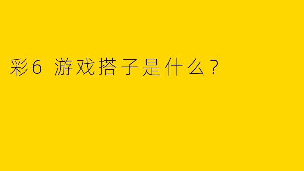 彩6游戏搭子是什么?