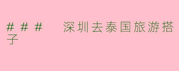 ### 深圳去泰国旅游搭子