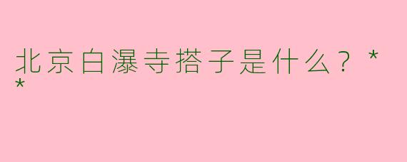 北京白瀑寺搭子是什么？**