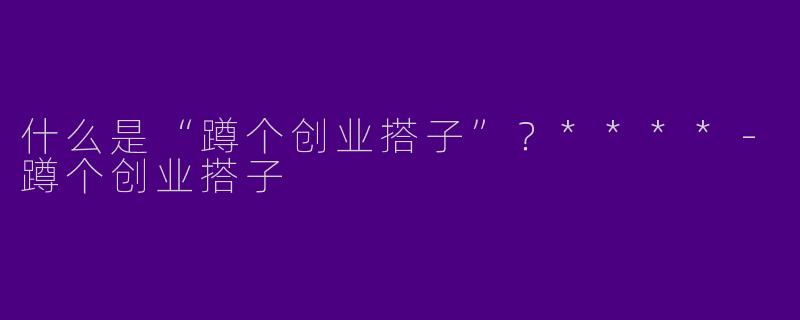 什么是“蹲个创业搭子”?****