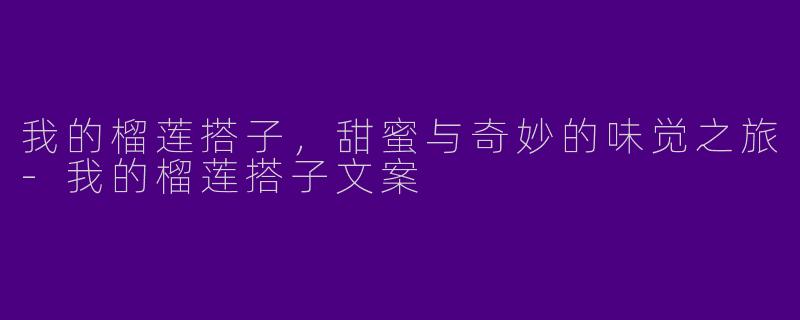 我的榴莲搭子，甜蜜与奇妙的味觉之旅-我的榴莲搭子文案