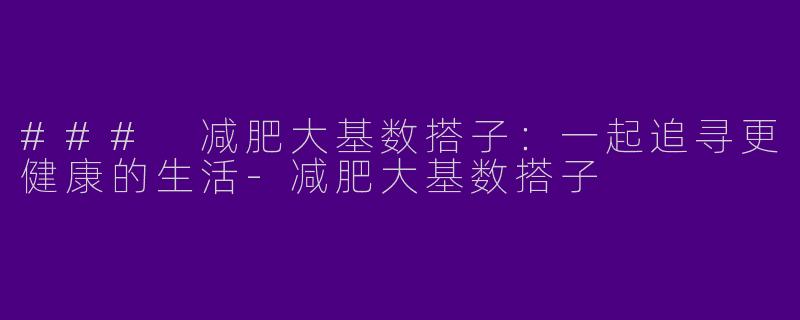 ### 减肥大基数搭子：一起追寻更健康的生活