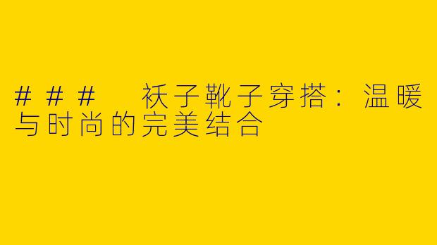 ### 袄子靴子穿搭：温暖与时尚的完美结合