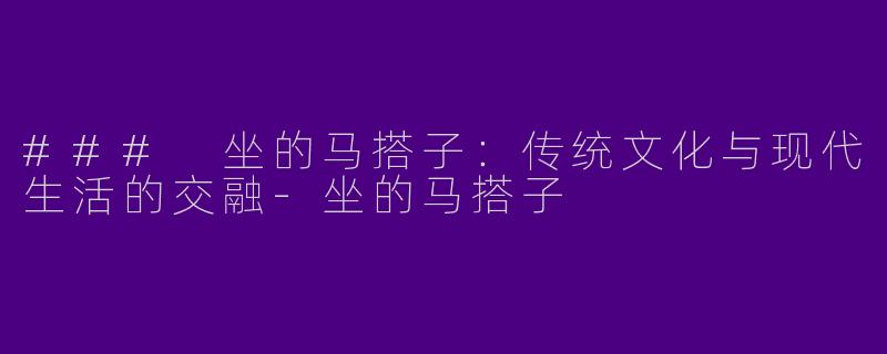 ### 坐的马搭子：传统文化与现代生活的交融-坐的马搭子