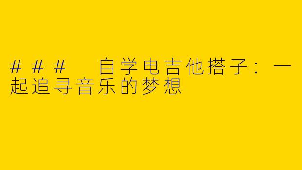 ### 自学电吉他搭子：一起追寻音乐的梦想