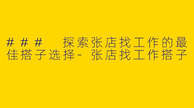 ### 探索张店找工作的最佳搭子选择