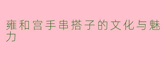 雍和宫手串搭子的文化与魅力