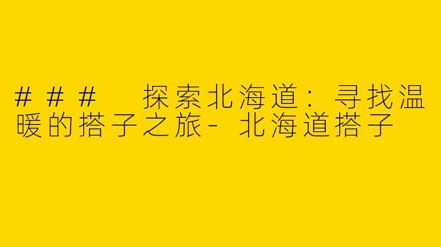 ### 探索北海道：寻找温暖的搭子之旅