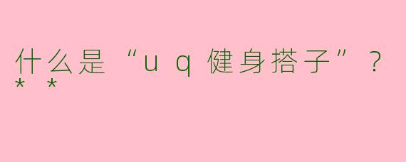 什么是“uq健身搭子”?**