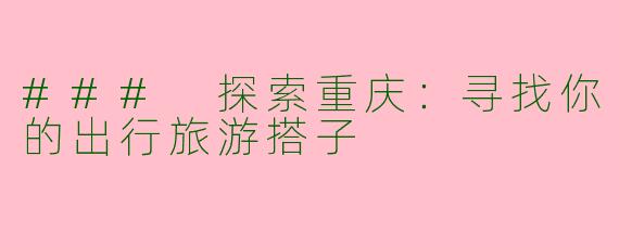 ### 探索重庆：寻找你的出行旅游搭子