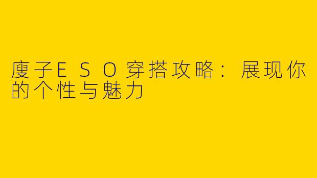 廋子ESO穿搭攻略：展现你的个性与魅力