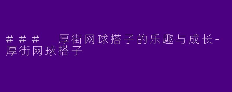 ### 厚街网球搭子的乐趣与成长-厚街网球搭子