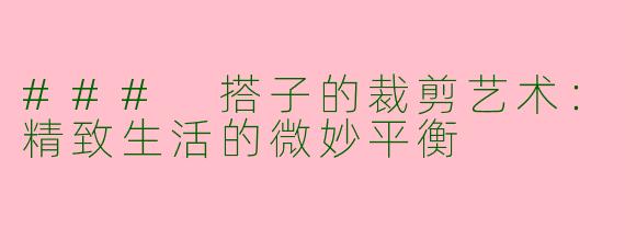### 搭子的裁剪艺术：精致生活的微妙平衡