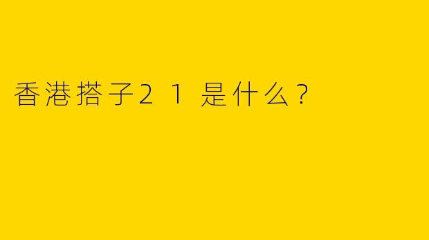 香港搭子21是什么？