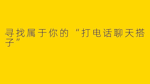 寻找属于你的“打电话聊天搭子”