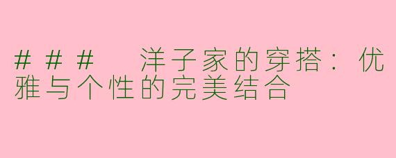 ### 洋子家的穿搭：优雅与个性的完美结合