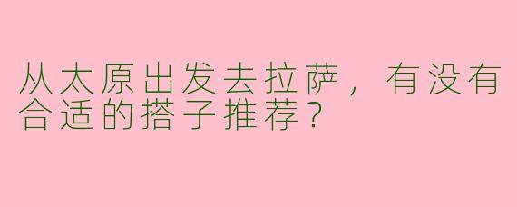 从太原出发去拉萨,有没有合适的搭子推荐?