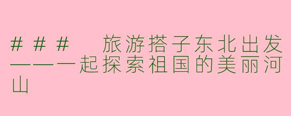 ### 旅游搭子东北出发——一起探索祖国的美丽河山