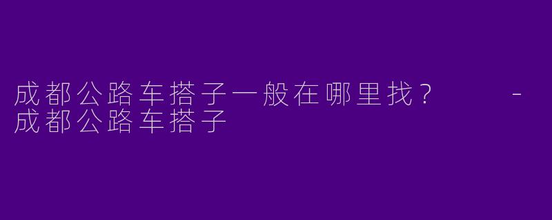 成都公路车搭子一般在哪里找？  