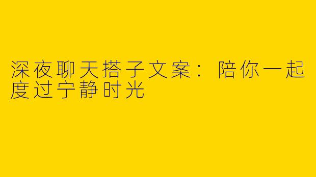 深夜聊天搭子文案：陪你一起度过宁静时光