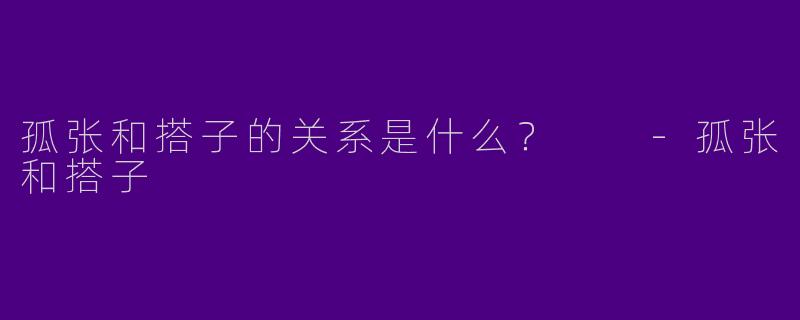 孤张和搭子的关系是什么?